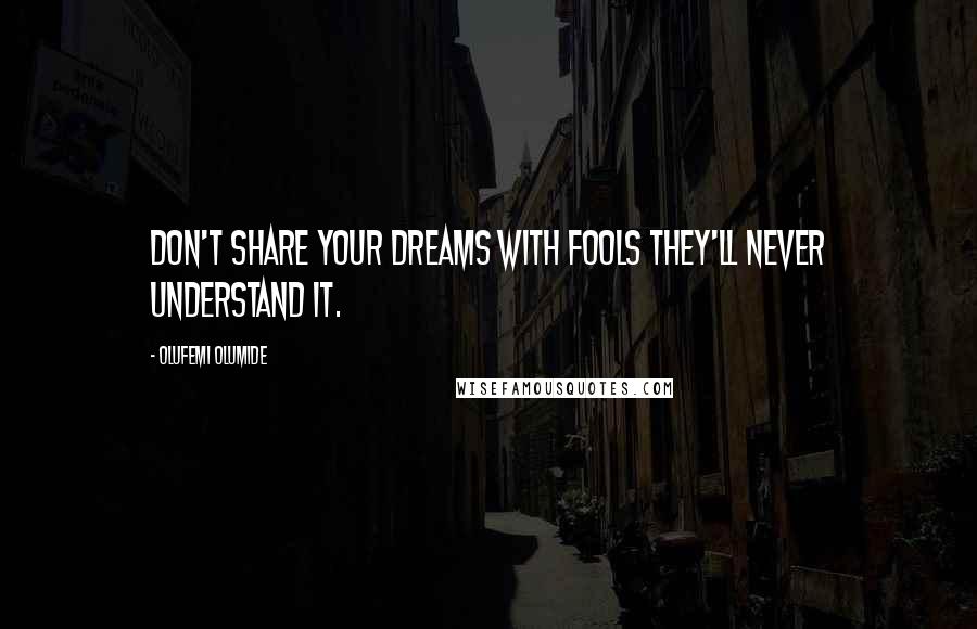 Olufemi Olumide Quotes: Don't share your dreams with fools they'll never understand it.