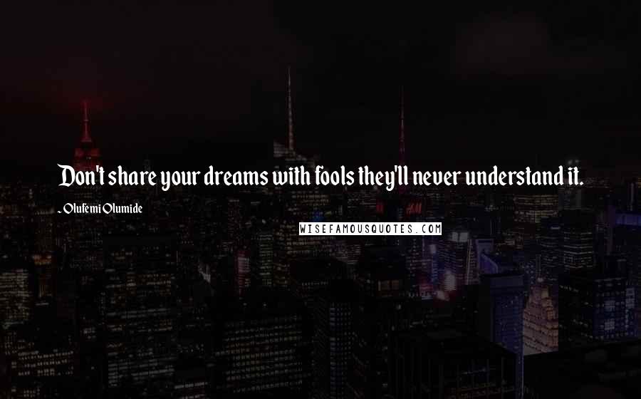 Olufemi Olumide Quotes: Don't share your dreams with fools they'll never understand it.