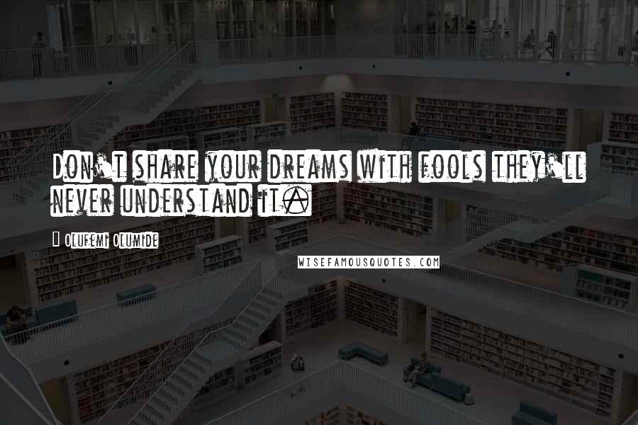 Olufemi Olumide Quotes: Don't share your dreams with fools they'll never understand it.