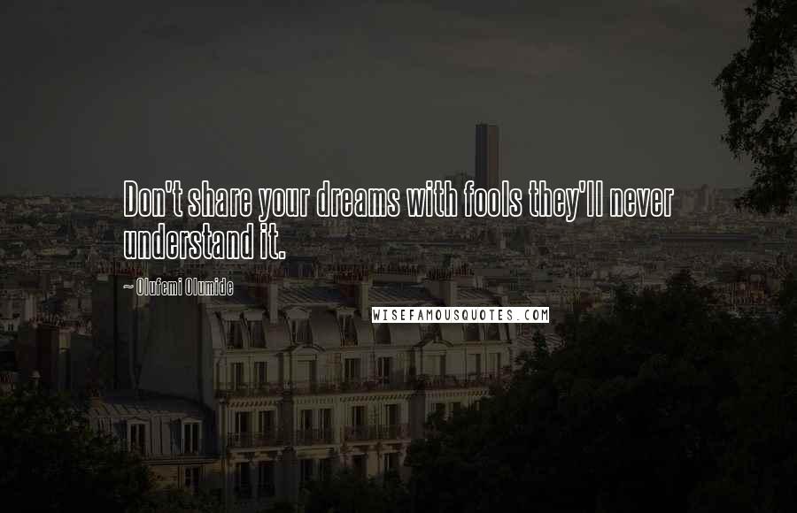 Olufemi Olumide Quotes: Don't share your dreams with fools they'll never understand it.