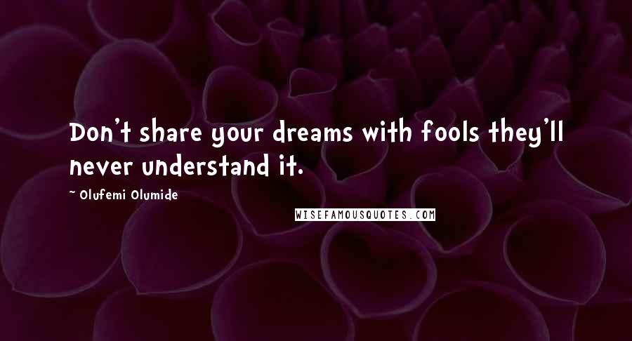 Olufemi Olumide Quotes: Don't share your dreams with fools they'll never understand it.