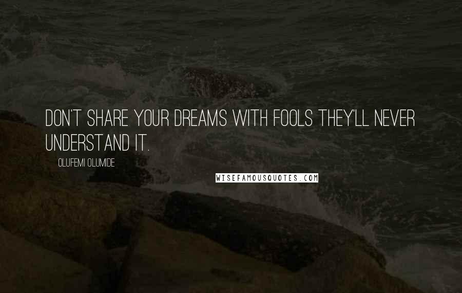 Olufemi Olumide Quotes: Don't share your dreams with fools they'll never understand it.