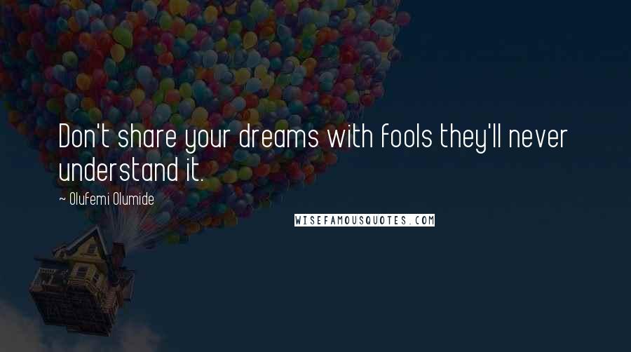 Olufemi Olumide Quotes: Don't share your dreams with fools they'll never understand it.