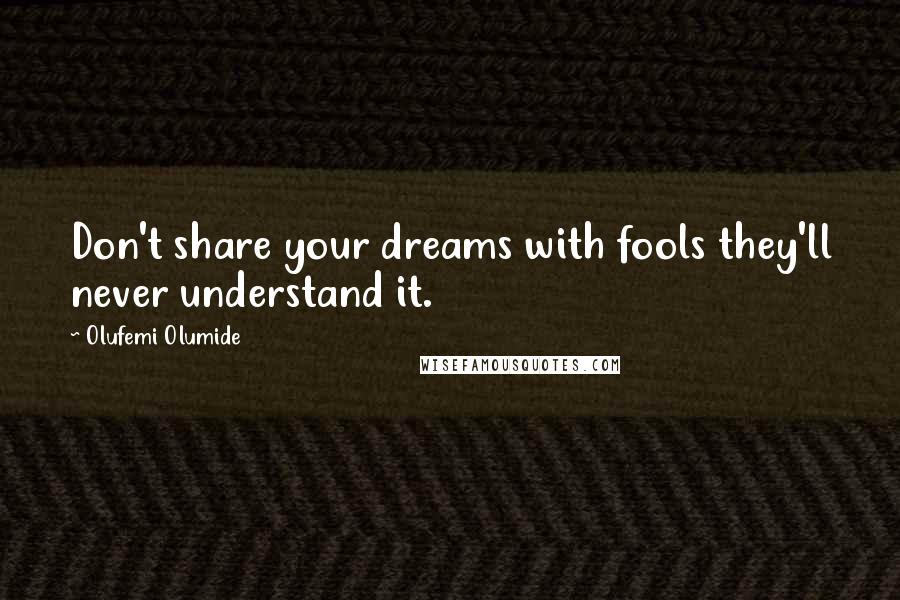 Olufemi Olumide Quotes: Don't share your dreams with fools they'll never understand it.