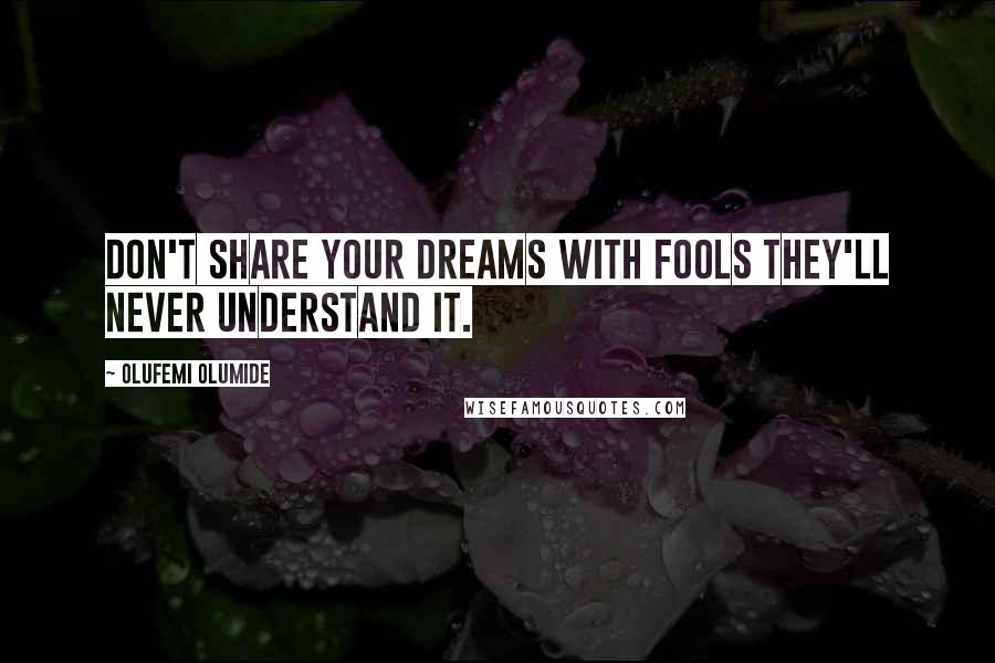 Olufemi Olumide Quotes: Don't share your dreams with fools they'll never understand it.