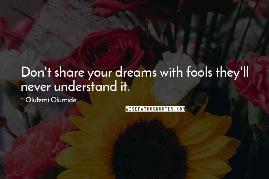 Olufemi Olumide Quotes: Don't share your dreams with fools they'll never understand it.