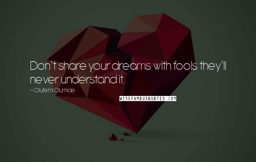 Olufemi Olumide Quotes: Don't share your dreams with fools they'll never understand it.