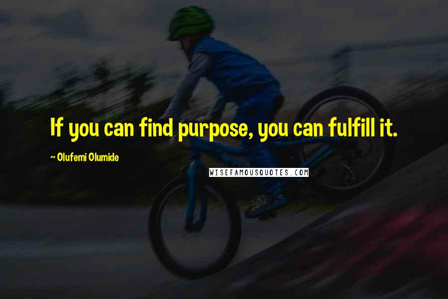 Olufemi Olumide Quotes: If you can find purpose, you can fulfill it.