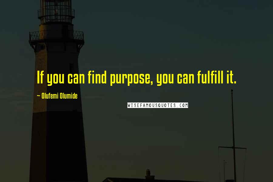 Olufemi Olumide Quotes: If you can find purpose, you can fulfill it.