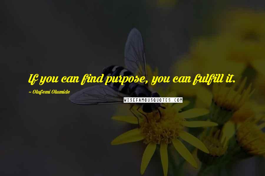 Olufemi Olumide Quotes: If you can find purpose, you can fulfill it.