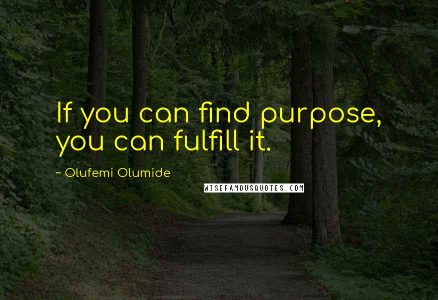 Olufemi Olumide Quotes: If you can find purpose, you can fulfill it.