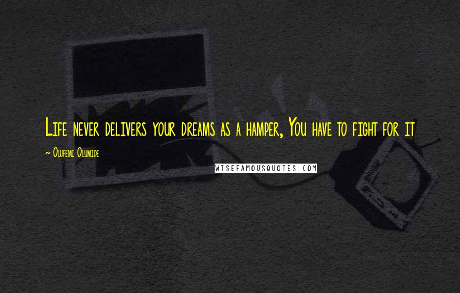 Olufemi Olumide Quotes: Life never delivers your dreams as a hamper, You have to fight for it