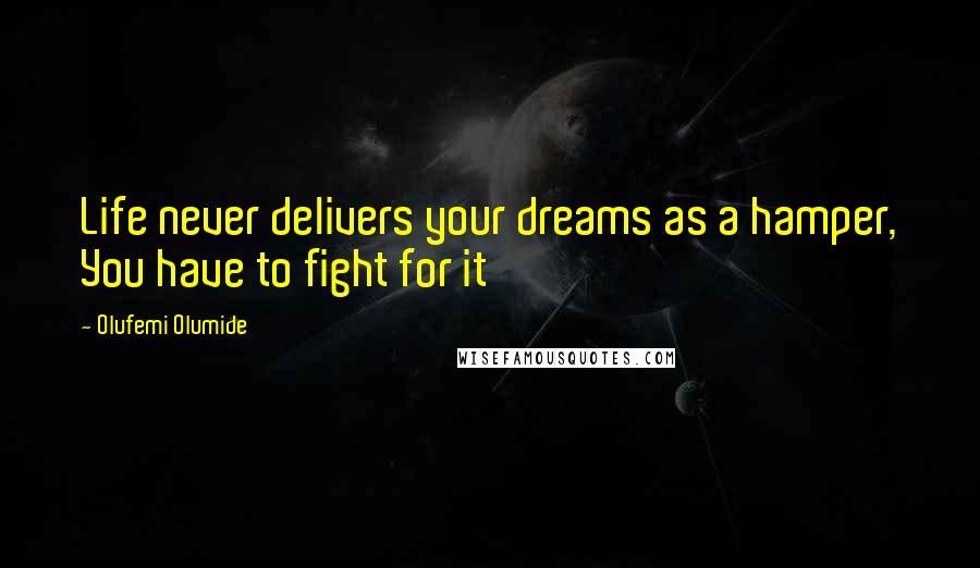 Olufemi Olumide Quotes: Life never delivers your dreams as a hamper, You have to fight for it