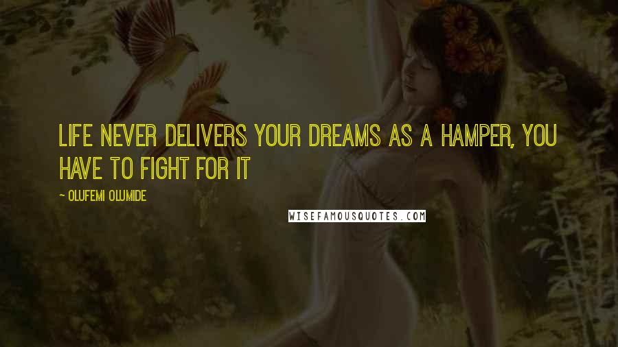 Olufemi Olumide Quotes: Life never delivers your dreams as a hamper, You have to fight for it
