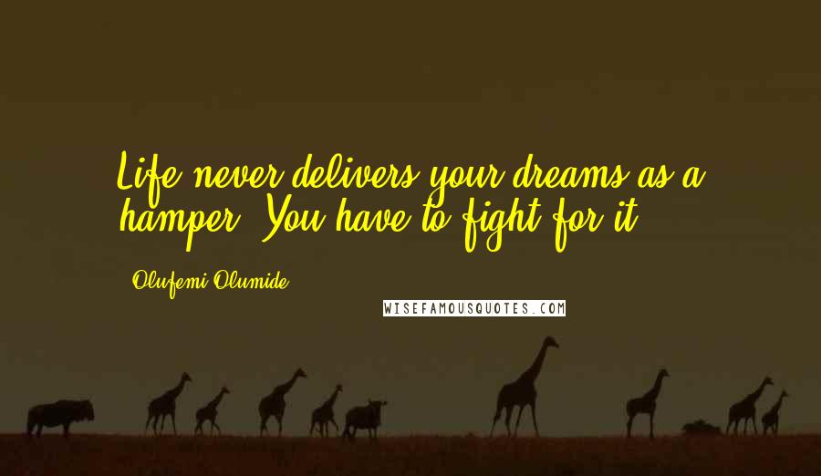 Olufemi Olumide Quotes: Life never delivers your dreams as a hamper, You have to fight for it