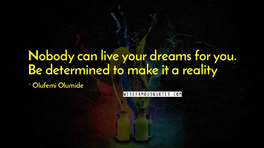 Olufemi Olumide Quotes: Nobody can live your dreams for you. Be determined to make it a reality