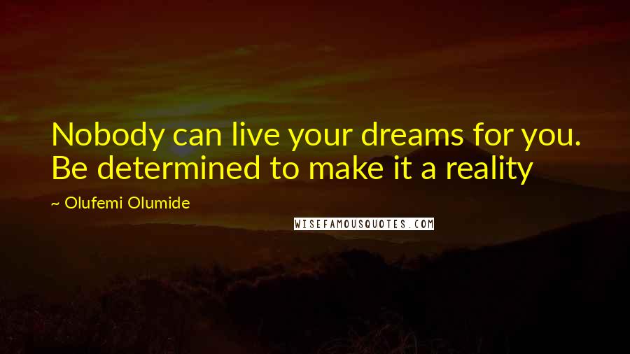 Olufemi Olumide Quotes: Nobody can live your dreams for you. Be determined to make it a reality