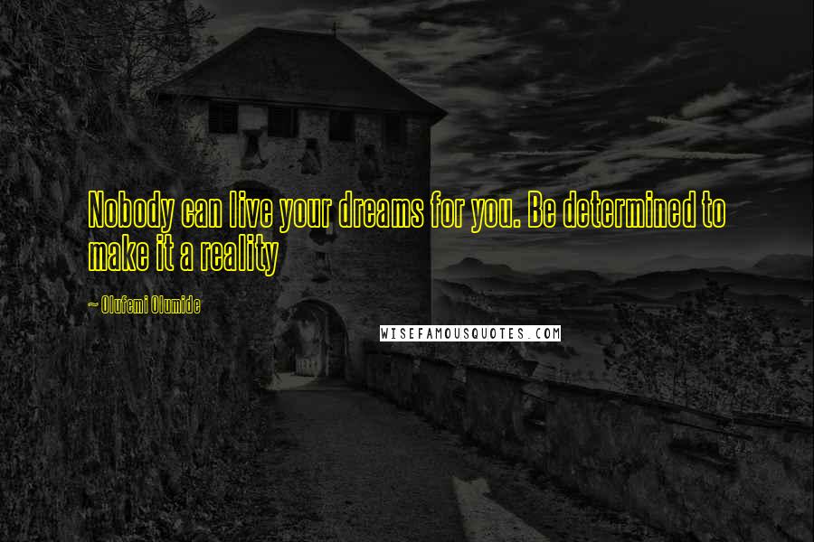 Olufemi Olumide Quotes: Nobody can live your dreams for you. Be determined to make it a reality