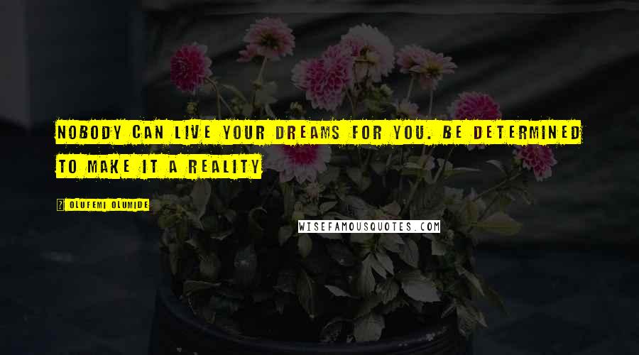 Olufemi Olumide Quotes: Nobody can live your dreams for you. Be determined to make it a reality