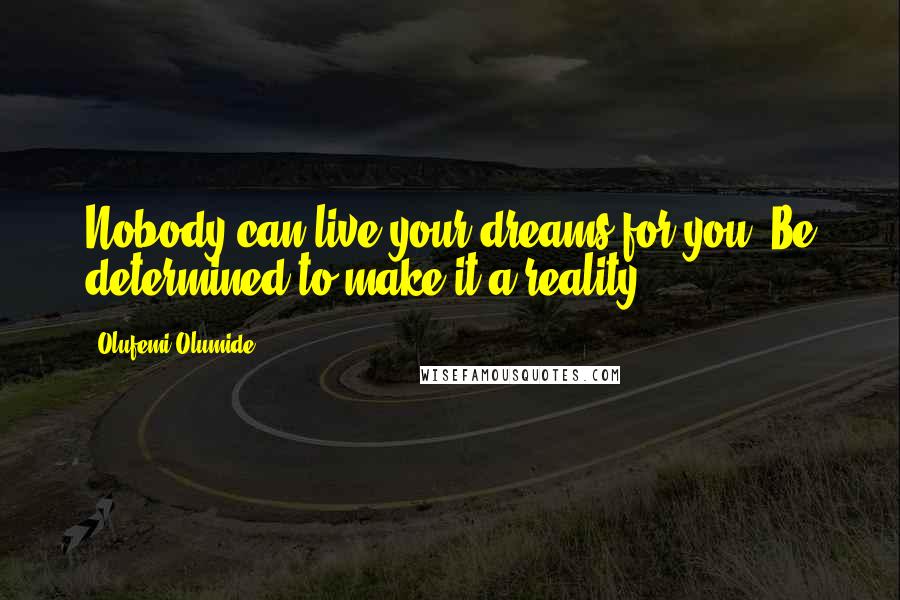Olufemi Olumide Quotes: Nobody can live your dreams for you. Be determined to make it a reality