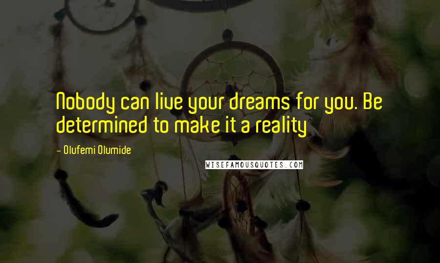 Olufemi Olumide Quotes: Nobody can live your dreams for you. Be determined to make it a reality