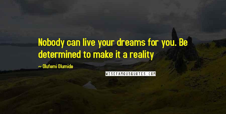 Olufemi Olumide Quotes: Nobody can live your dreams for you. Be determined to make it a reality