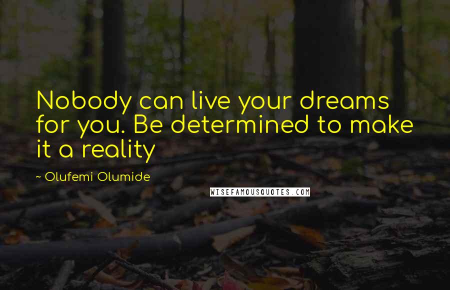 Olufemi Olumide Quotes: Nobody can live your dreams for you. Be determined to make it a reality