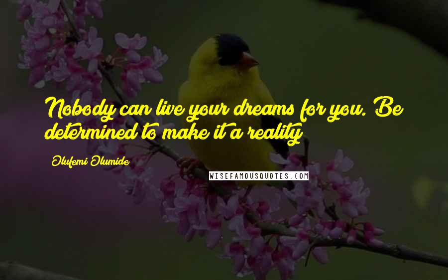 Olufemi Olumide Quotes: Nobody can live your dreams for you. Be determined to make it a reality