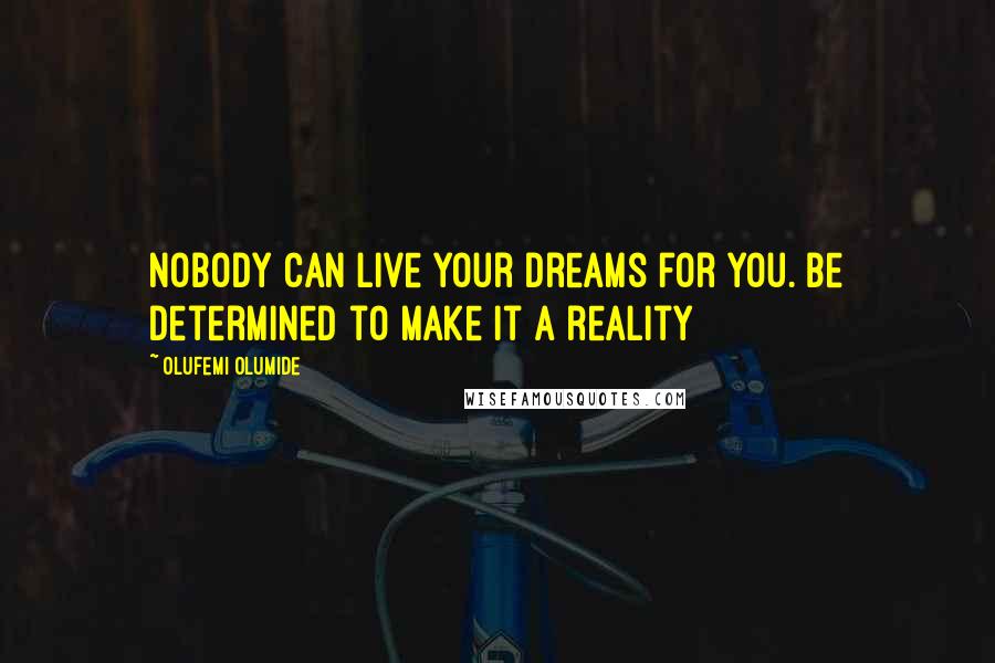 Olufemi Olumide Quotes: Nobody can live your dreams for you. Be determined to make it a reality