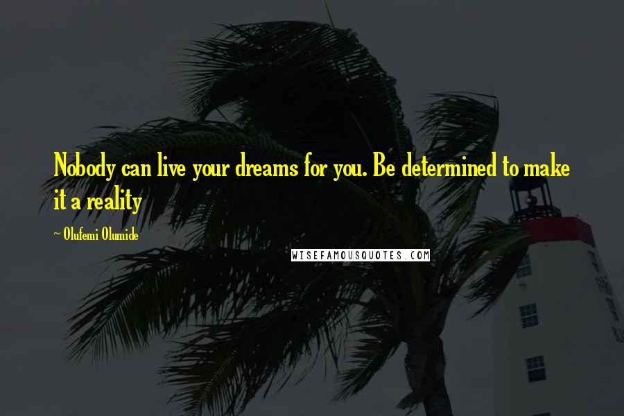 Olufemi Olumide Quotes: Nobody can live your dreams for you. Be determined to make it a reality