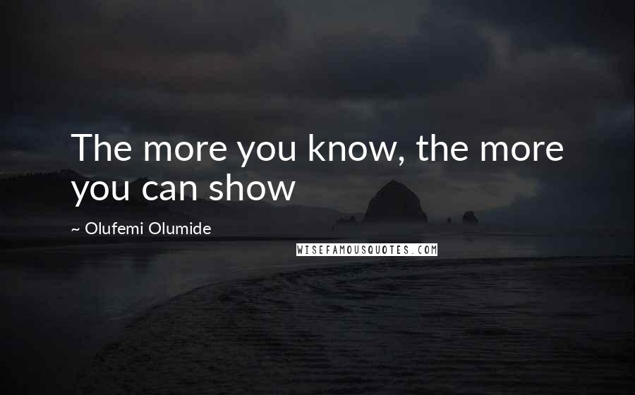 Olufemi Olumide Quotes: The more you know, the more you can show