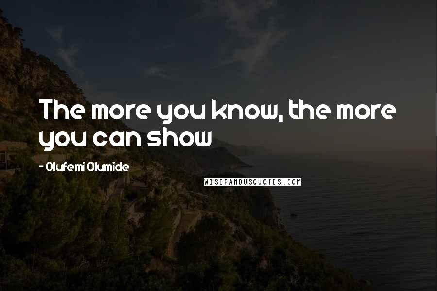 Olufemi Olumide Quotes: The more you know, the more you can show