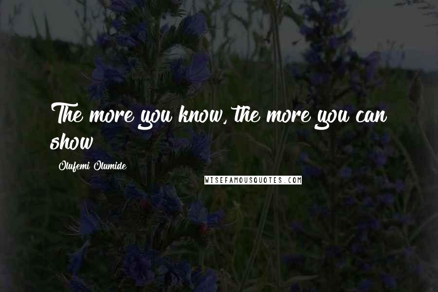 Olufemi Olumide Quotes: The more you know, the more you can show