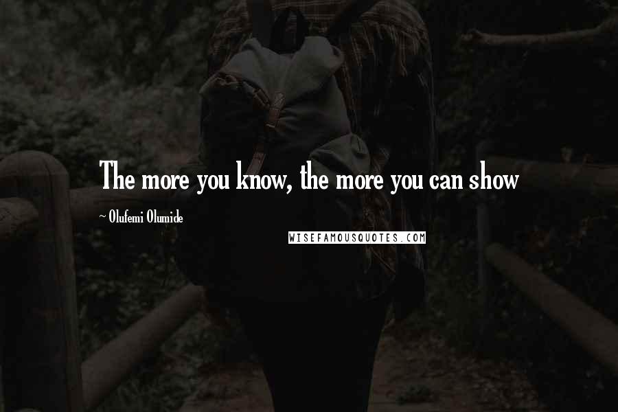 Olufemi Olumide Quotes: The more you know, the more you can show