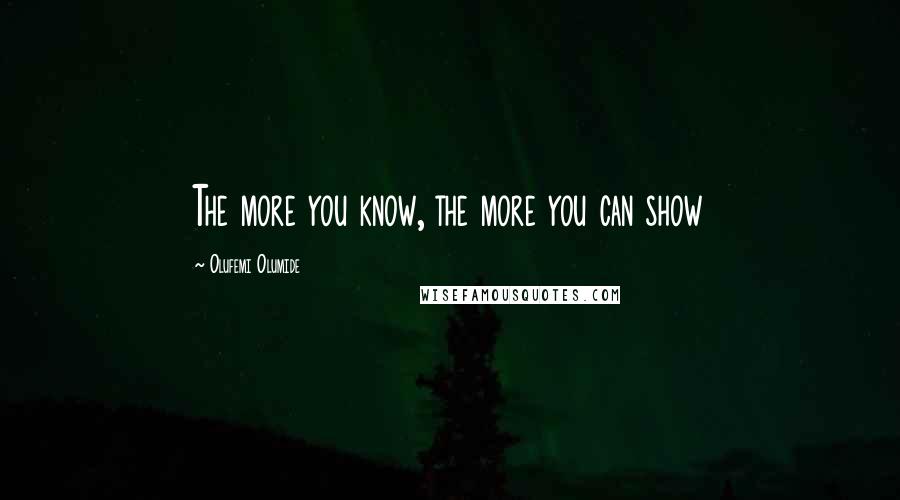 Olufemi Olumide Quotes: The more you know, the more you can show