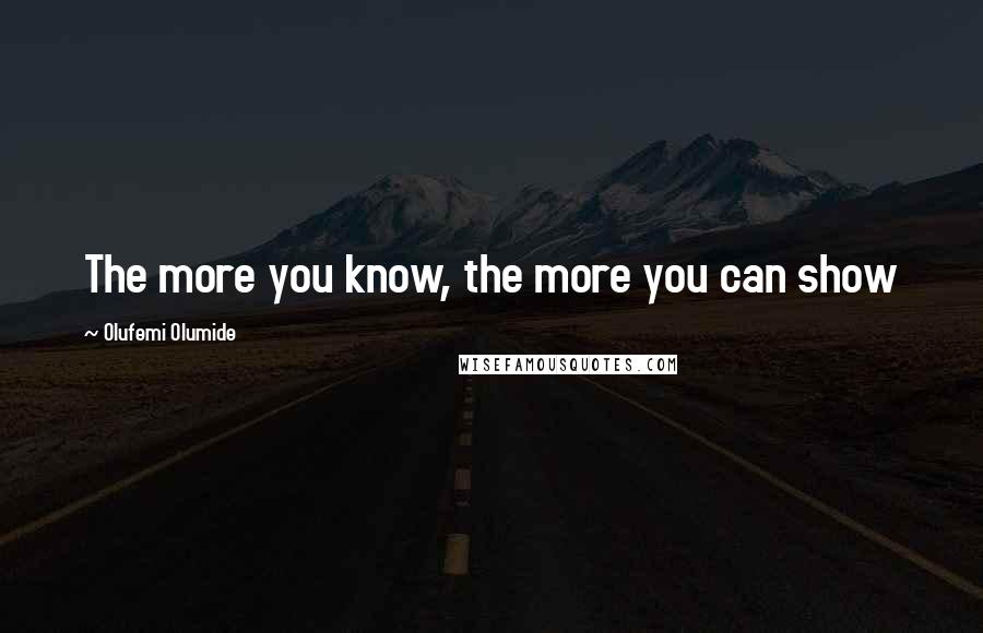 Olufemi Olumide Quotes: The more you know, the more you can show