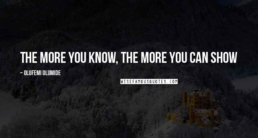 Olufemi Olumide Quotes: The more you know, the more you can show