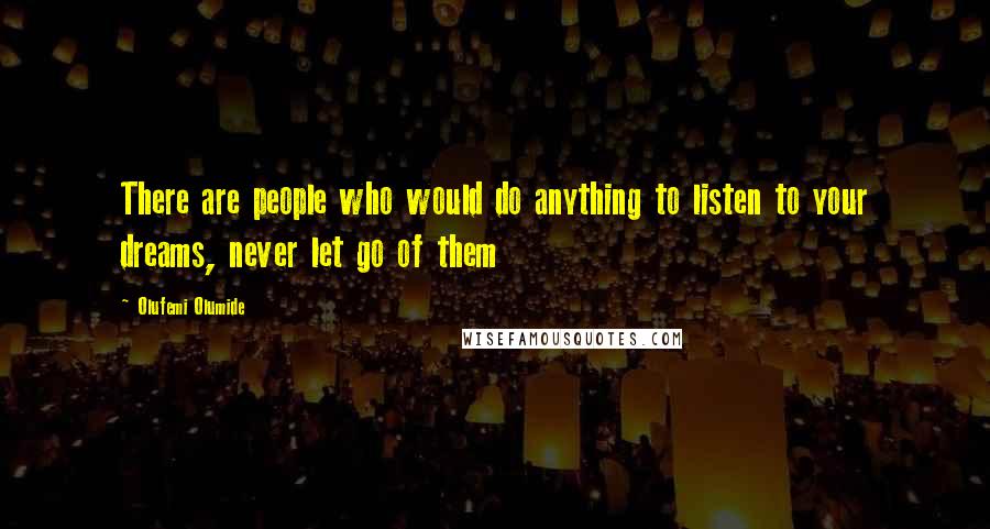 Olufemi Olumide Quotes: There are people who would do anything to listen to your dreams, never let go of them