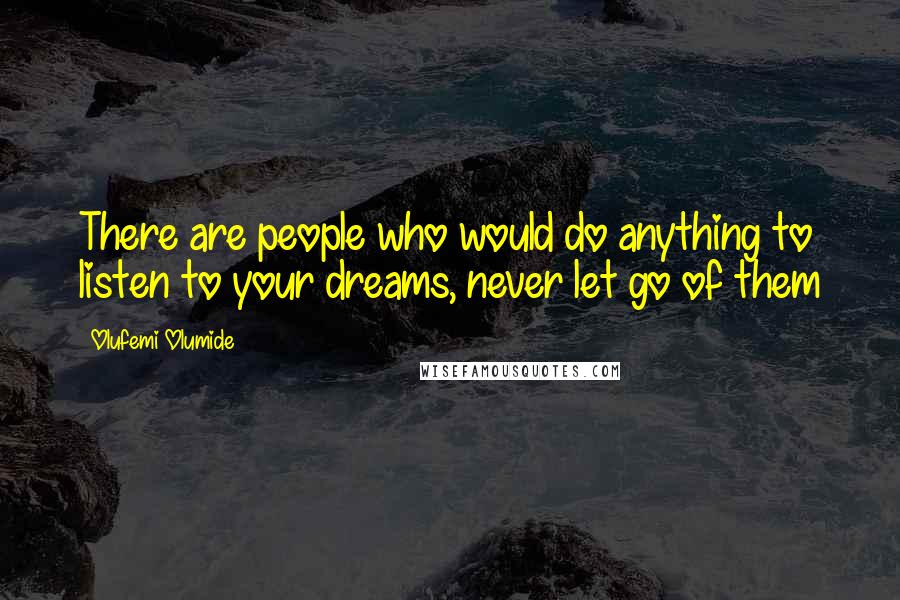 Olufemi Olumide Quotes: There are people who would do anything to listen to your dreams, never let go of them