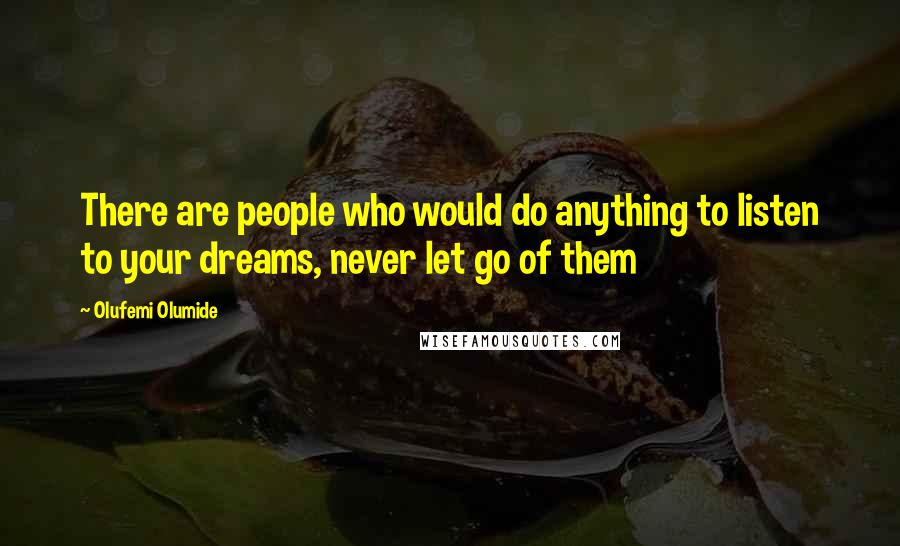 Olufemi Olumide Quotes: There are people who would do anything to listen to your dreams, never let go of them