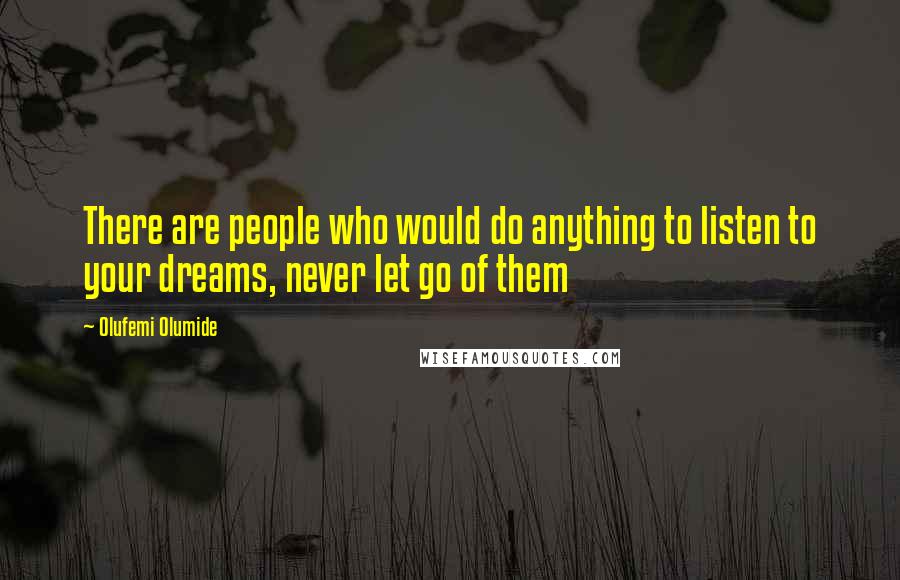 Olufemi Olumide Quotes: There are people who would do anything to listen to your dreams, never let go of them