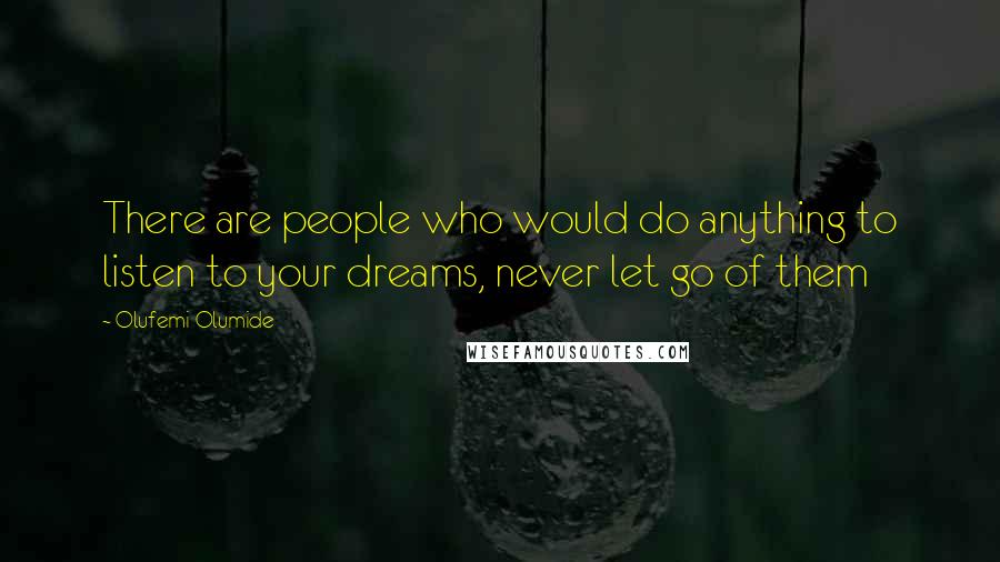 Olufemi Olumide Quotes: There are people who would do anything to listen to your dreams, never let go of them