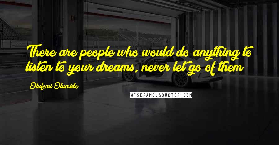 Olufemi Olumide Quotes: There are people who would do anything to listen to your dreams, never let go of them