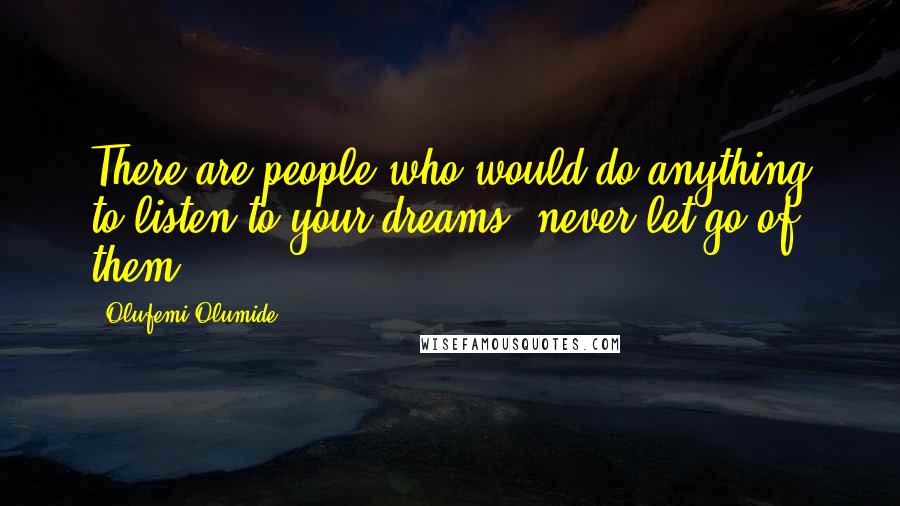 Olufemi Olumide Quotes: There are people who would do anything to listen to your dreams, never let go of them