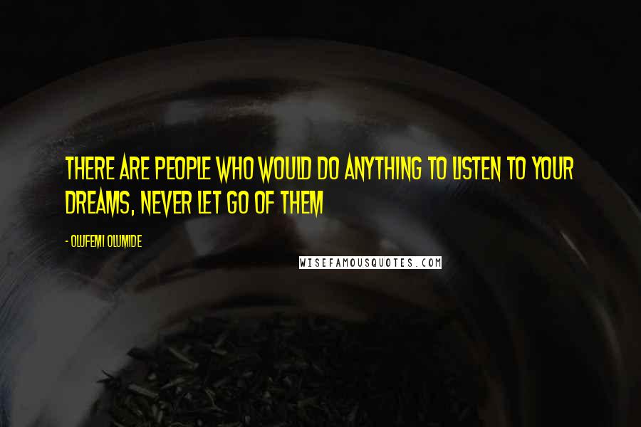 Olufemi Olumide Quotes: There are people who would do anything to listen to your dreams, never let go of them