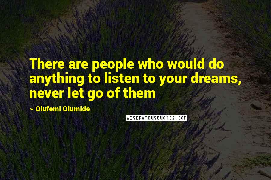 Olufemi Olumide Quotes: There are people who would do anything to listen to your dreams, never let go of them
