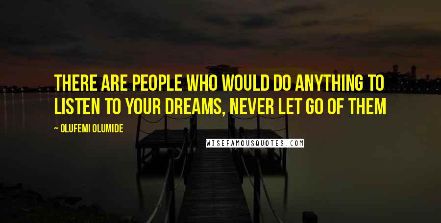Olufemi Olumide Quotes: There are people who would do anything to listen to your dreams, never let go of them