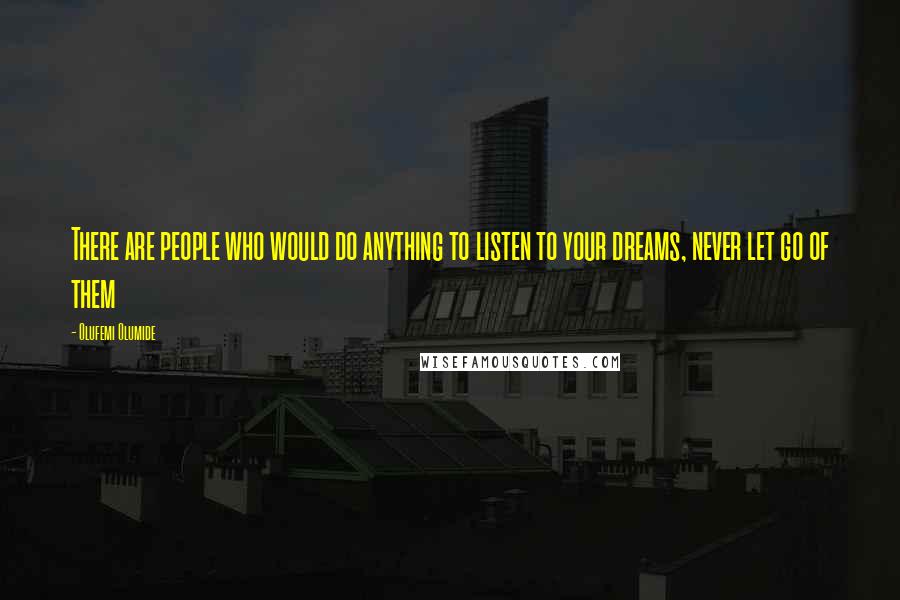 Olufemi Olumide Quotes: There are people who would do anything to listen to your dreams, never let go of them