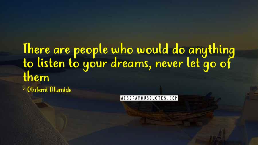 Olufemi Olumide Quotes: There are people who would do anything to listen to your dreams, never let go of them