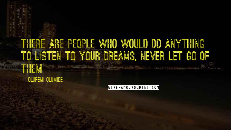 Olufemi Olumide Quotes: There are people who would do anything to listen to your dreams, never let go of them